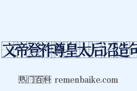 文帝登祚尊皇太后诏造句是什么意思的图片